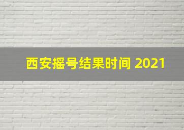 西安摇号结果时间 2021